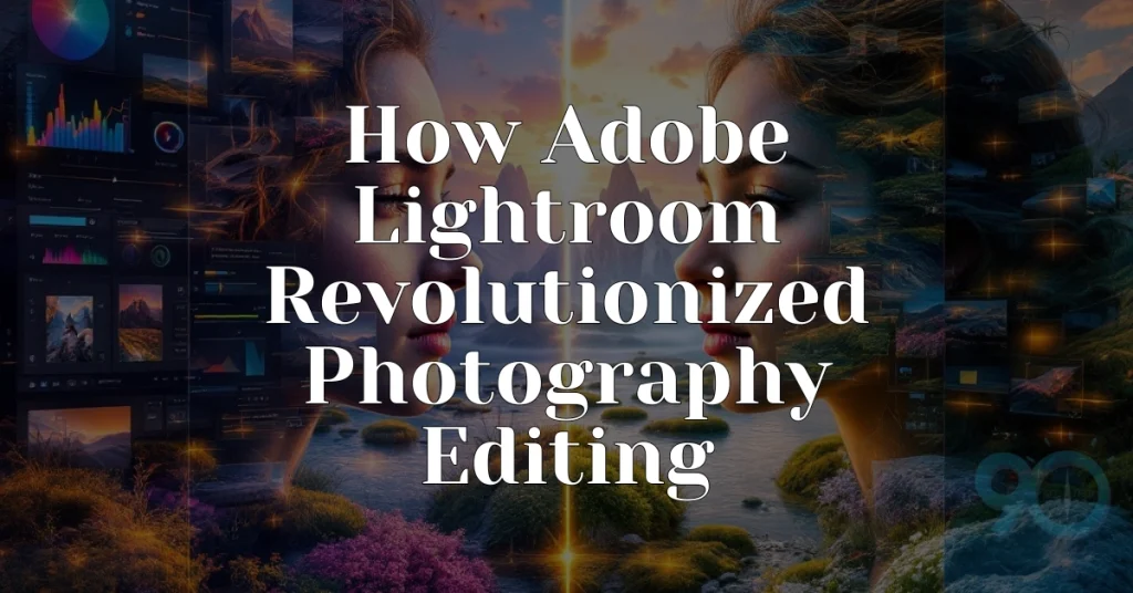 How Adobe Lightroom Revolutionized Photography Editing